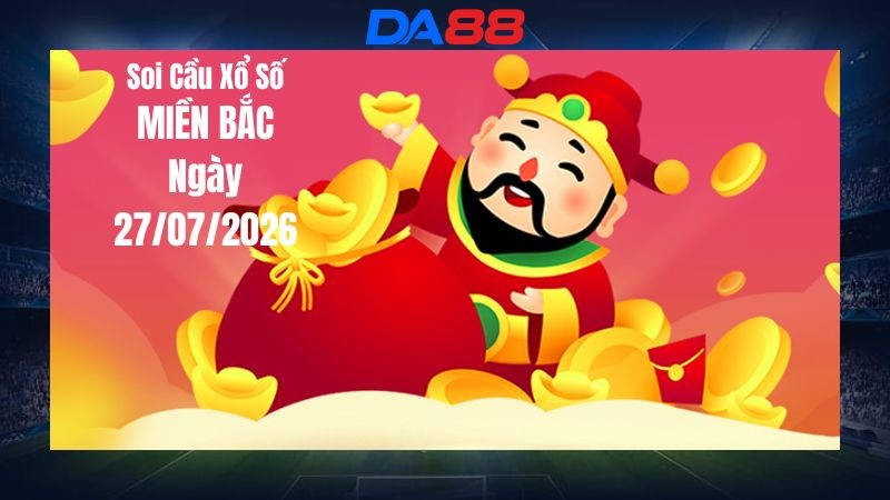 DA88 Dự Đoán Soi Cầu Miền Bắc Ngày 27/07/2026 - Dự Đoán Và Gợi Ý Cặp Số Đáng Quan Tâm Hôm Nay