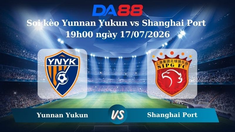 DA88 Nhận định soi kèo Yunnan Yukun vs Shanghai Port 19h00 ngày 17/07/2026 – VĐQG Trung Quốc