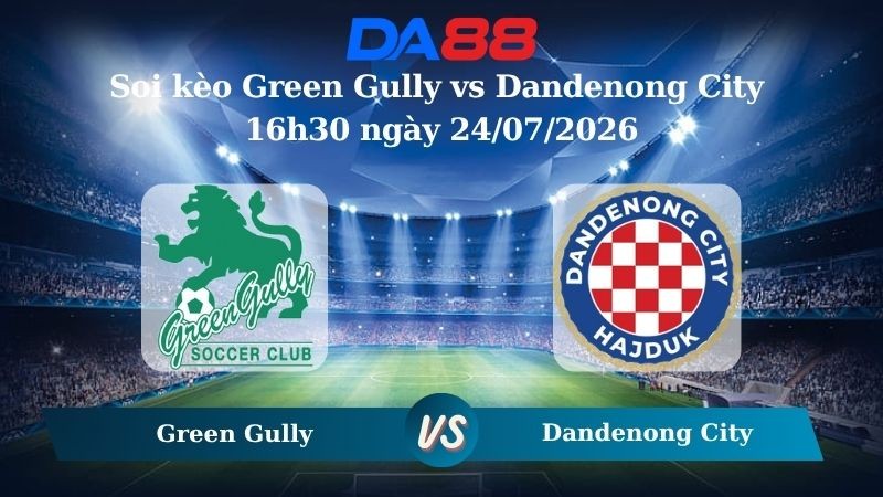 DA88 Nhận định soi kèo Green Gully vs Dandenong City 16h30 ngày 24/07/2026 – Giải hạng Nhất Quốc gia Úc