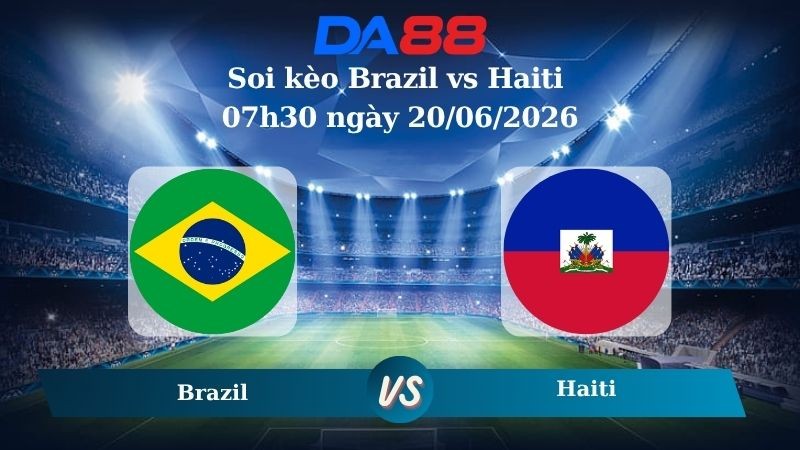 DA88 Nhận định soi kèo Brazil vs Haiti 07h30 ngày 20/06/2026 – World Cup 2026