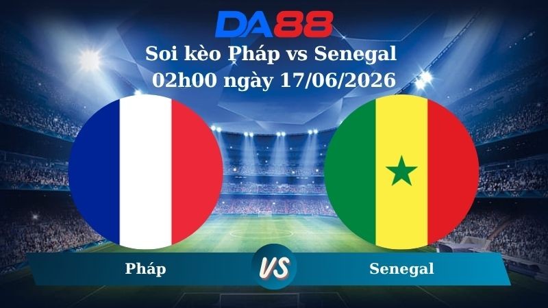 DA88 Nhận định soi kèo Pháp vs Senegal 02h00 ngày 17/06/2026 – Wolrd Cup 2026