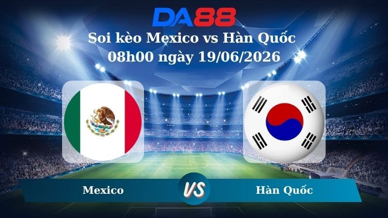 DA88 Nhận định soi kèo Mexico vs Hàn Quốc 08h00 ngày 19/06/2026 – World Cup 2026