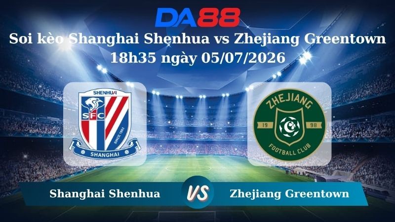 DA88 Nhận định soi kèo Shanghai Shenhua vs Zhejiang Greentown 18h35 ngày 05/07/2026 – VĐQG Trung Quốc
