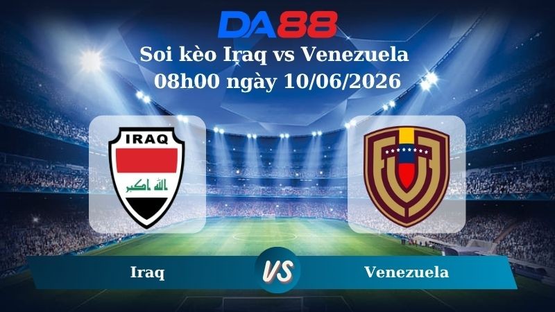 DA88 Nhận định soi kèo Iraq vs Venezuela 08h00 ngày 10/06/2026 – Trận Giao Hữu Quốc Tế