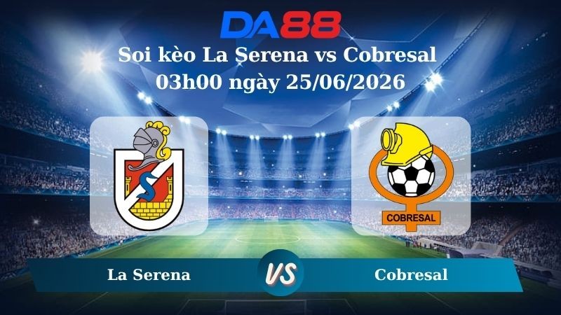 DA88 Nhận định soi kèo La Serena vs Cobresal 03h00 ngày 25/06/2026 – Copa Chile
