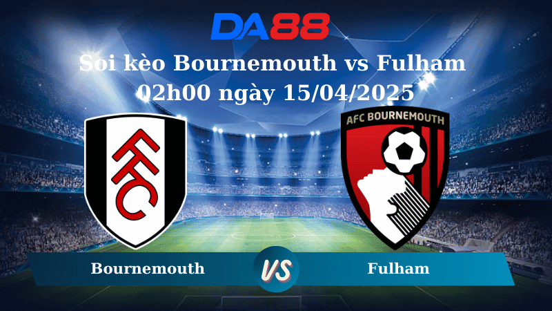 DA88 Nhận định soi kèo Bournemouth vs Fulham 02h00 ngày 15/04/2025 – Ngoại Hạng Anh