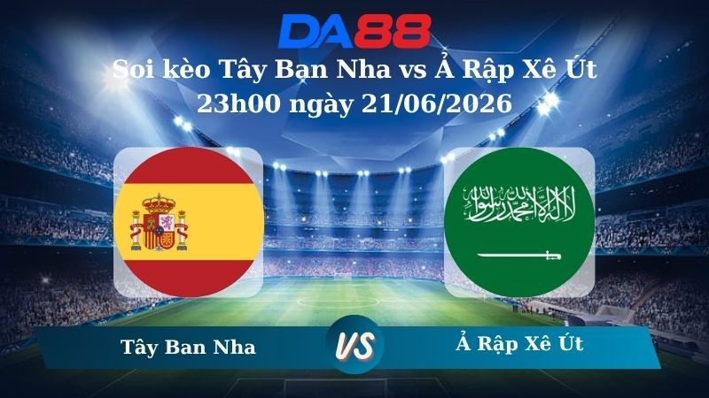 DA88 Nhận định soi kèo Tây Ban Nha vs Ả Rập Xê Út 23h00 ngày 21/06/2026 – World Cup 2026