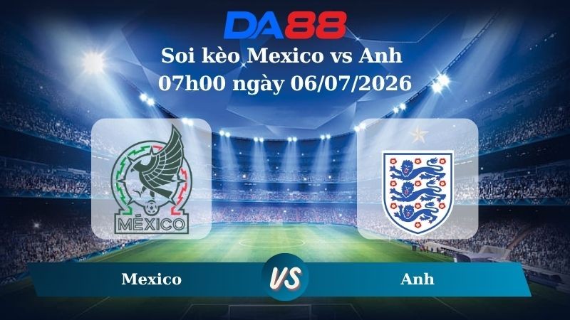 DA88 Nhận định soi kèo Mexico vs Anh 07h00 ngày 06/07/2026 – World Cup 2026