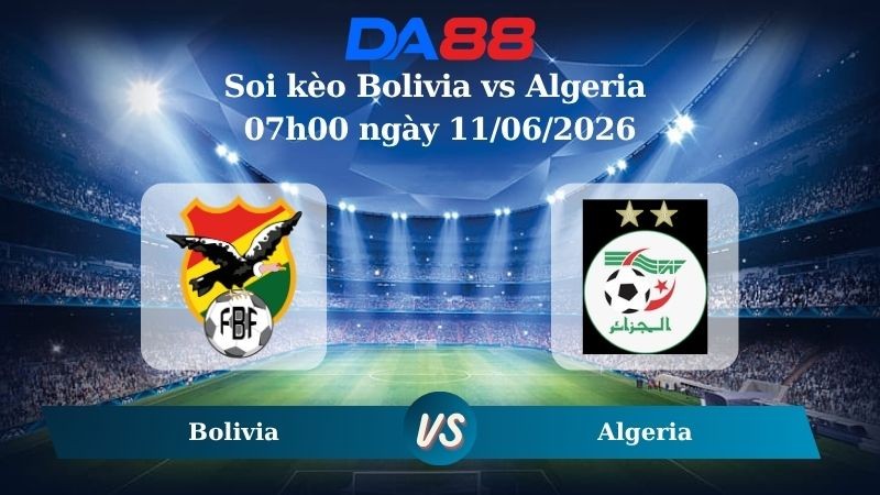 DA88 Nhận định soi kèo Bolivia vs Algeria 07h00 ngày 11/06/2026 – Trận Giao Hữu Quốc Tế