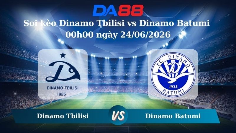 DA88 Nhận định soi kèo Dinamo Tbilisi vs Dinamo Batumi 00h00 ngày 24/06/2026 – VĐQG Georgia