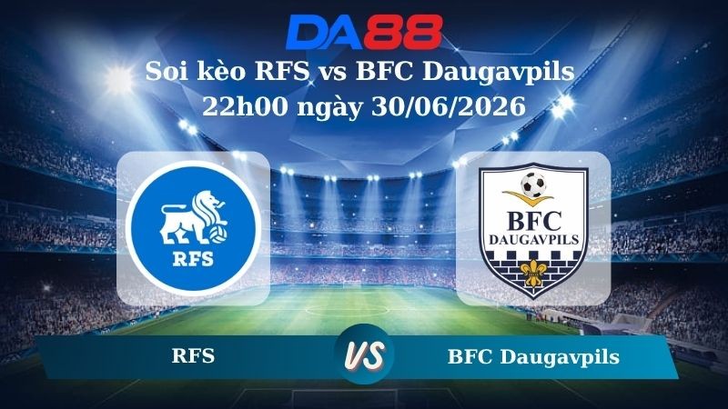 DA88 Nhận định soi kèo RFS vs BFC Daugavpils 22h00 ngày 30/06/2026 – VĐQG Litva