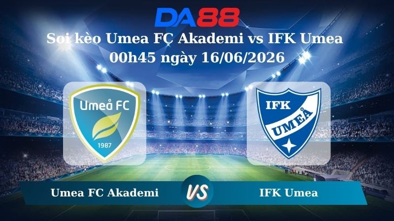 DA88 Nhận định soi kèo Umea FC Akademi vs IFK Umea 00h45 ngày 16/06/2026 – Hạng 2 Thuỵ Điển
