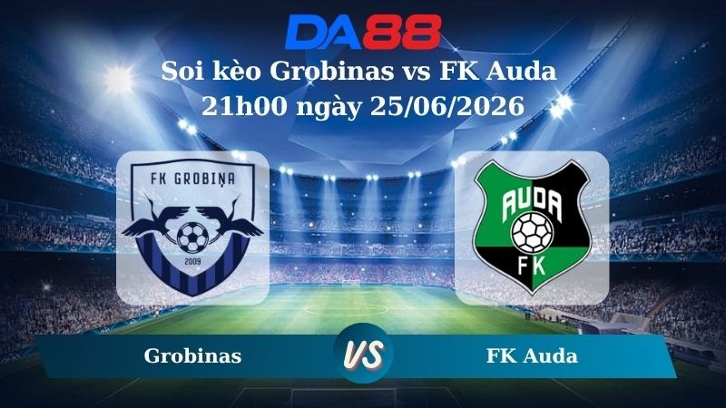 DA88 Nhận định soi kèo Grobinas vs FK Auda 21h00 ngày 25/06/2026 – Giải Ngoại hạng Latvia