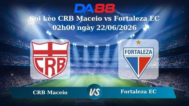 DA88 Nhận định soi kèo CRB Maceio vs Fortaleza EC 02h00 ngày 22/06/2026 – Giải hạng nhì quốc gia Brazil
