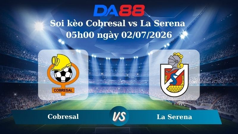 DA88 Nhận định soi kèo Cobresal vs La Serena 05h00 ngày 02/07/2026 – Copa Chile
