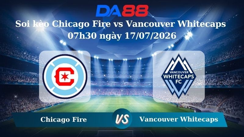 DA88 Nhận định soi kèo Chicago Fire vs Vancouver Whitecaps 07h30 ngày 17/07/2026 – Nhà nghề Mỹ