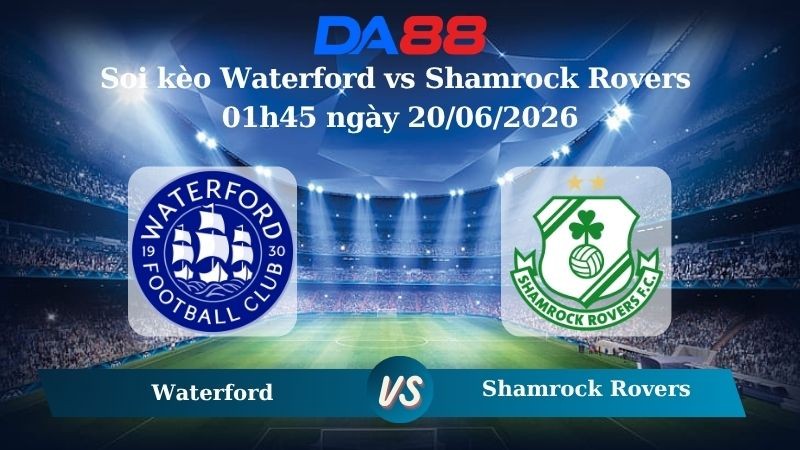 DA88 Nhận định soi kèo Waterford vs Shamrock Rovers 01h45 ngày 20/06/2026 – Ngoại hạng Ireland