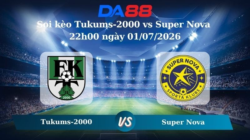 DA88 Nhận định soi kèo Tukums-2000 vs Super Nova 22h00 ngày 01/07/2026 – VĐQG Latvia