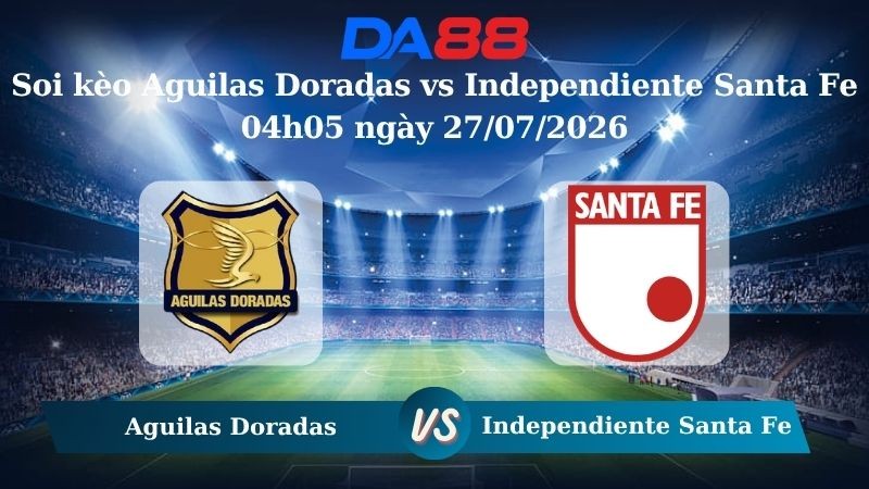 DA88 Nhận định soi kèo Aguilas Doradas vs Independiente Santa Fe 04h05 ngày 27/07/2026 – VĐQG Colombia
