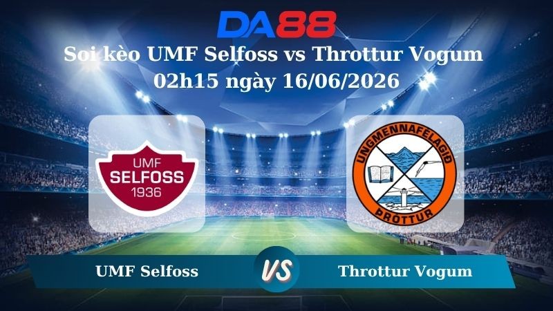 DA88 Nhận định soi kèo UMF Selfoss vs Throttur Vogum 02h15 ngày 16/06/2026 – Hạng 2 Iceland