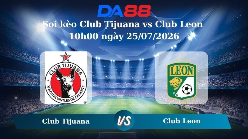 DA88 Nhận định soi kèo Club Tijuana vs Club Leon 10h00 ngày 25/07/2026 - VĐQG Mexico