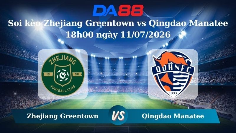 DA88 Nhận định soi kèo Zhejiang Greentown vs Qingdao Manatee 18h00 ngày 11/07/2026 – VĐQG Trung Quốc